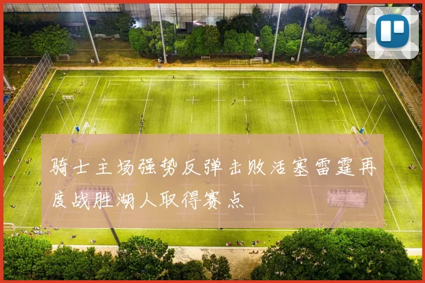 骑士主场强势反弹击败活塞雷霆再度战胜湖人取得赛点