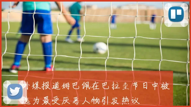 外媒报道姆巴佩在巴拉圭节日中被选为最受厌恶人物引发热议