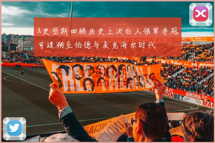 A史密斯回顾历史上次白人领军夺冠可追溯至伯德与麦克海尔时代