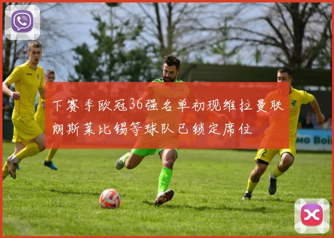 下赛季欧冠36强名单初现维拉曼联朗斯莱比锡等球队已锁定席位