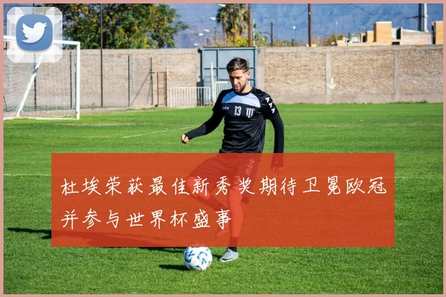 杜埃荣获最佳新秀奖期待卫冕欧冠并参与世界杯盛事